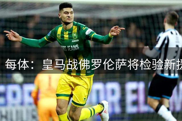 每体：皇马战佛罗伦萨将检验新援质量，恩德里克命运未定